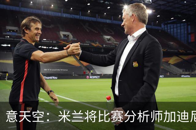 意天空：米兰将比赛分析师加迪尼尔提拔为球探主管